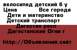 велосипед детский б/у › Цена ­ 3 000 - Все города Дети и материнство » Детский транспорт   . Дагестан респ.,Дагестанские Огни г.